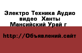 Электро-Техника Аудио-видео. Ханты-Мансийский,Урай г.